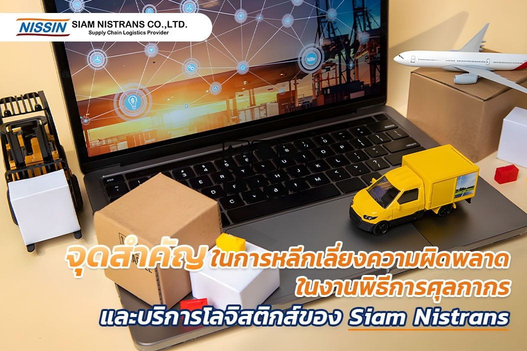 จุดสำคัญในการหลีกเลี่ยงความผิดพลาดในงานพิธีการศุลกากรและบริการโลจิสติกส์ของ Siam Nistrans 