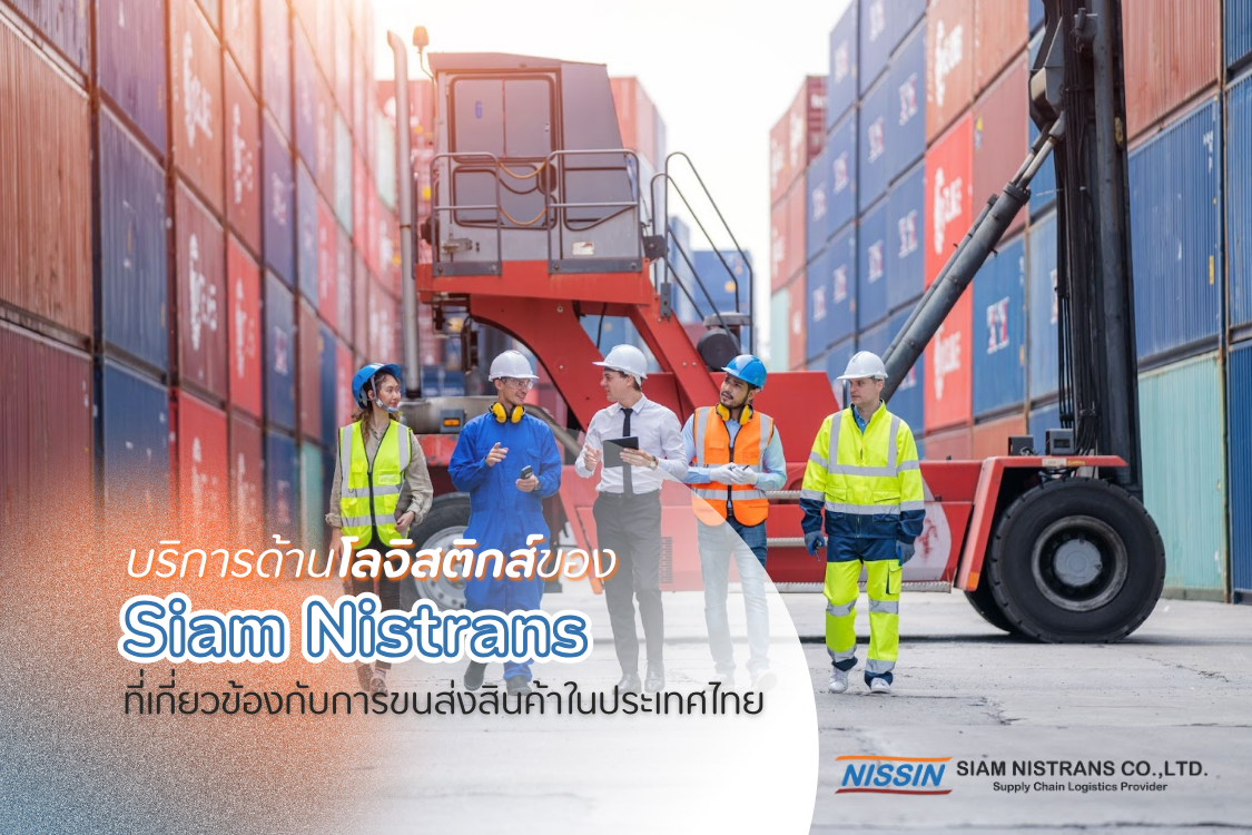 บริการด้านโลจิสติกส์ของ Siam Nistrans ที่เกี่ยวข้องกับการขนส่งสินค้าในประเทศไทย